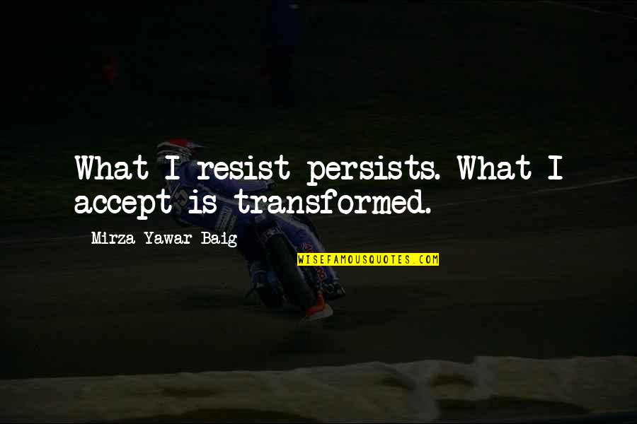 Barbadian Folk Quotes By Mirza Yawar Baig: What I resist persists. What I accept is