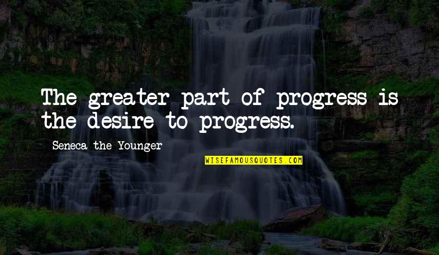 Barbadillo Bodega Quotes By Seneca The Younger: The greater part of progress is the desire Barbadillo Bodega Quotes By Seneca The Younger: The greater part of progress is the desire