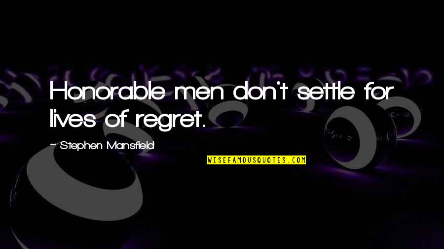 Barbadori Altarpiece Quotes By Stephen Mansfield: Honorable men don't settle for lives of regret.