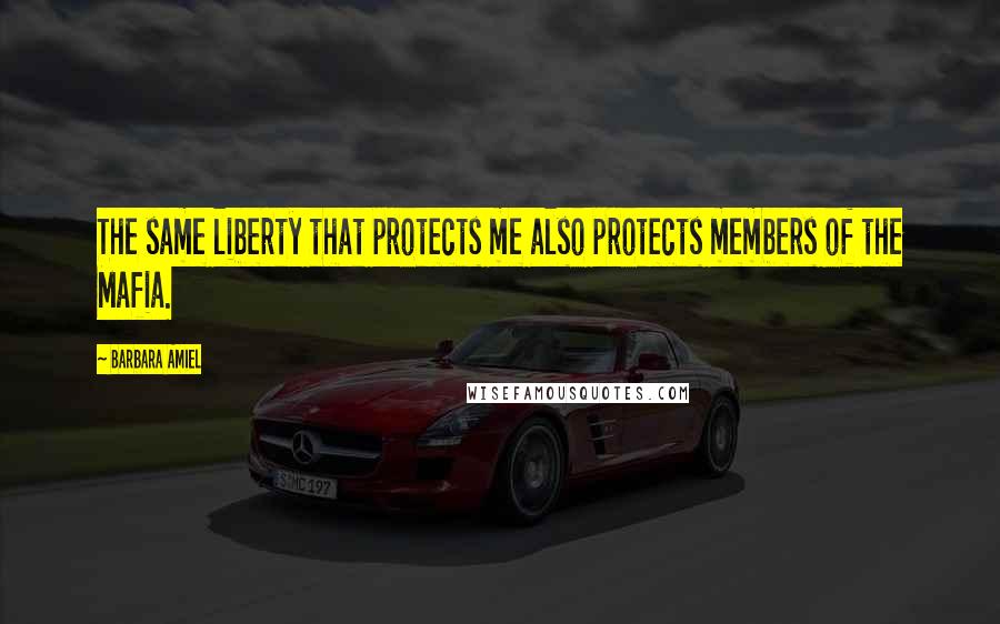 Barbara Amiel quotes: The same liberty that protects me also protects members of the Mafia.
