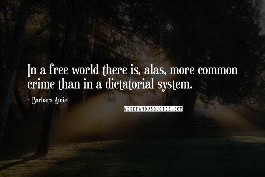 Barbara Amiel quotes: In a free world there is, alas, more common crime than in a dictatorial system.