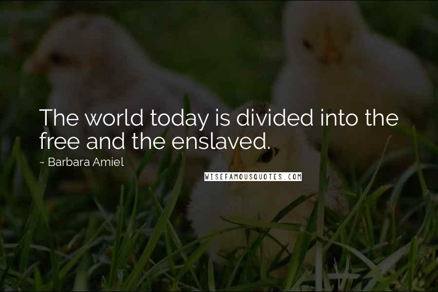 Barbara Amiel quotes: The world today is divided into the free and the enslaved.