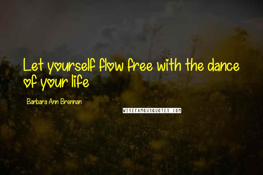 Barbara Ann Brennan quotes: Let yourself flow free with the dance of your life