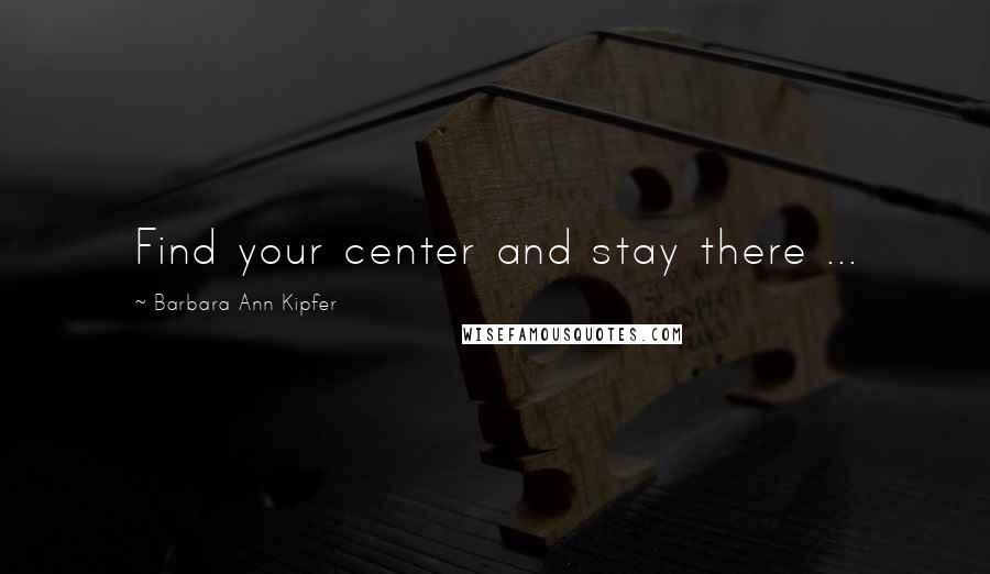 Barbara Ann Kipfer quotes: Find your center and stay there ...