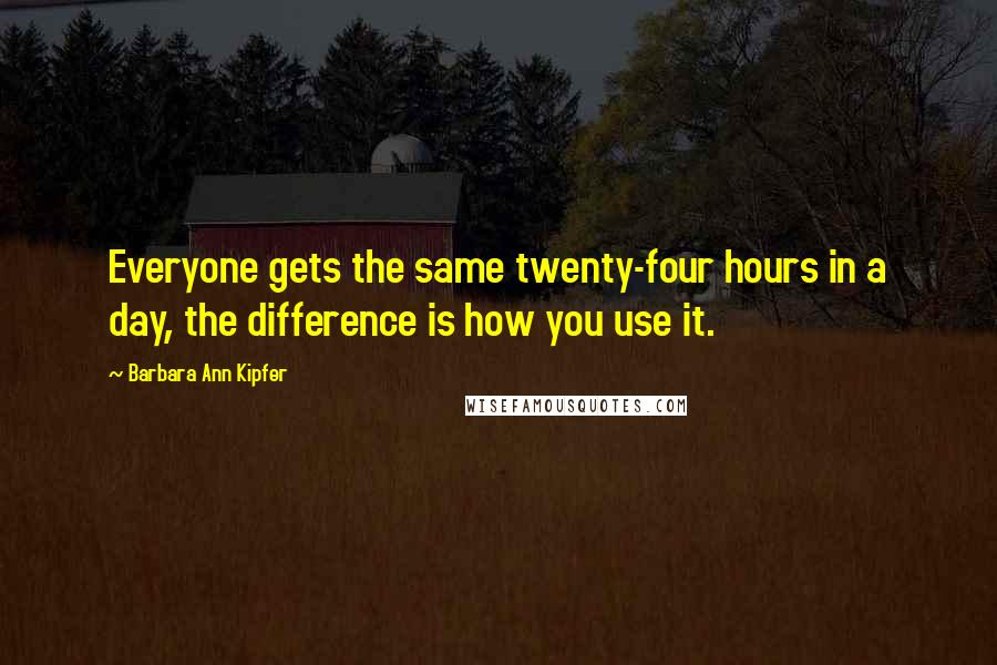 Barbara Ann Kipfer quotes: Everyone gets the same twenty-four hours in a day, the difference is how you use it.