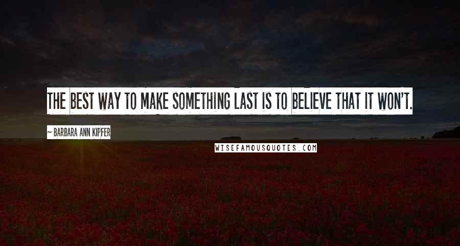 Barbara Ann Kipfer quotes: The best way to make something last is to believe that it won't.