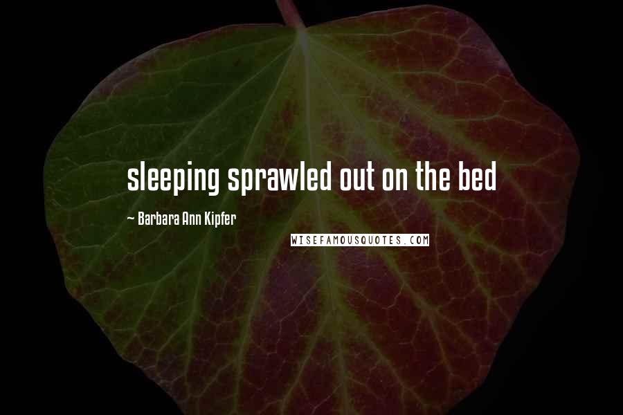 Barbara Ann Kipfer quotes: sleeping sprawled out on the bed