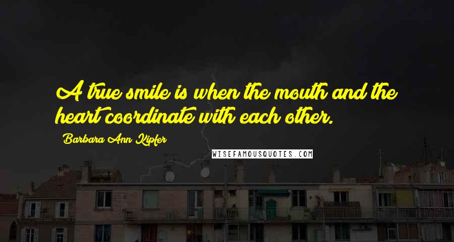Barbara Ann Kipfer quotes: A true smile is when the mouth and the heart coordinate with each other.