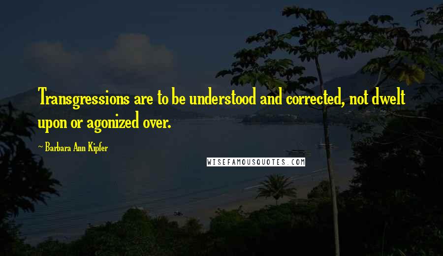 Barbara Ann Kipfer quotes: Transgressions are to be understood and corrected, not dwelt upon or agonized over.