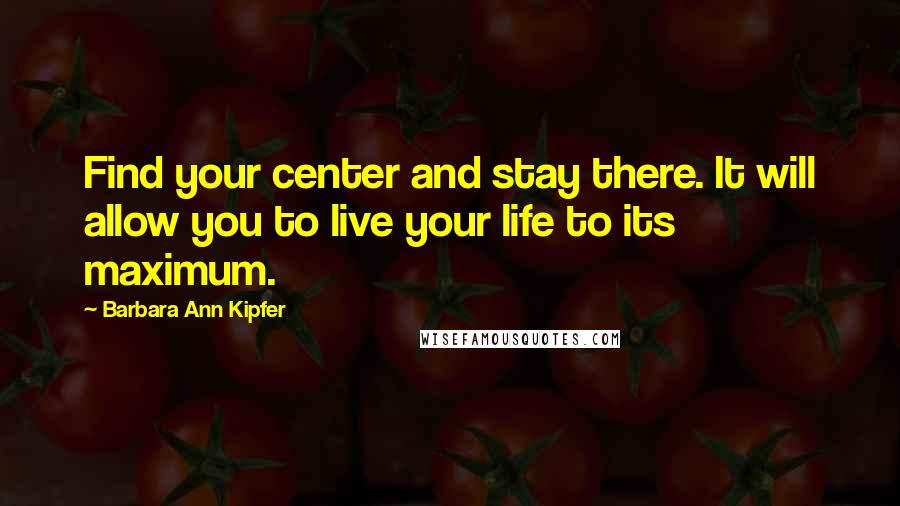 Barbara Ann Kipfer quotes: Find your center and stay there. It will allow you to live your life to its maximum.