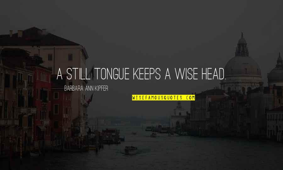 Barbara Ann Kipfer Quotes By Barbara Ann Kipfer: A still tongue keeps a wise head.