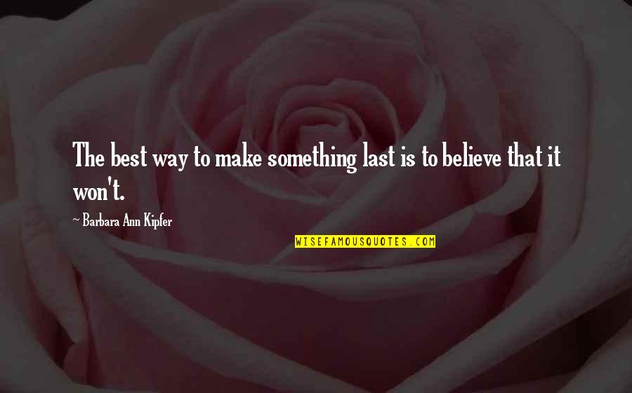 Barbara Ann Kipfer Quotes By Barbara Ann Kipfer: The best way to make something last is