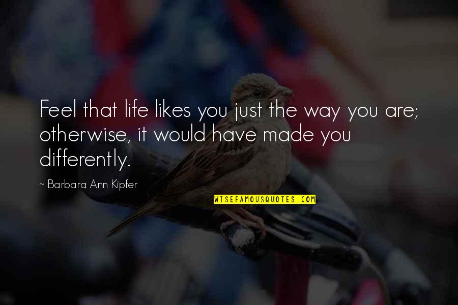 Barbara Ann Kipfer Quotes By Barbara Ann Kipfer: Feel that life likes you just the way