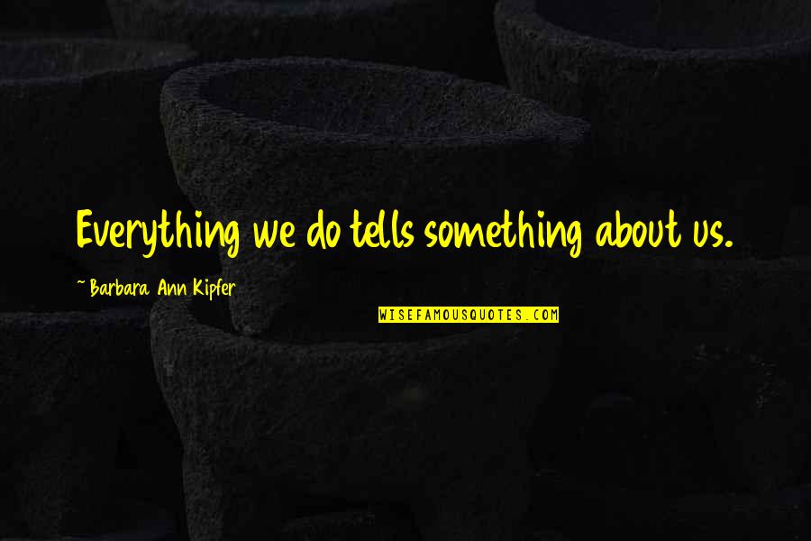 Barbara Ann Kipfer Quotes By Barbara Ann Kipfer: Everything we do tells something about us.