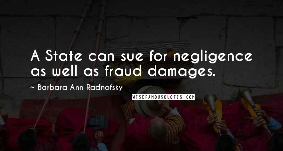 Barbara Ann Radnofsky quotes: A State can sue for negligence as well as fraud damages.