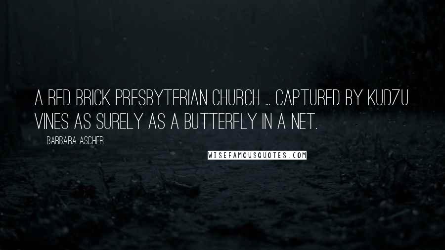 Barbara Ascher quotes: A red brick Presbyterian church ... captured by kudzu vines as surely as a butterfly in a net.