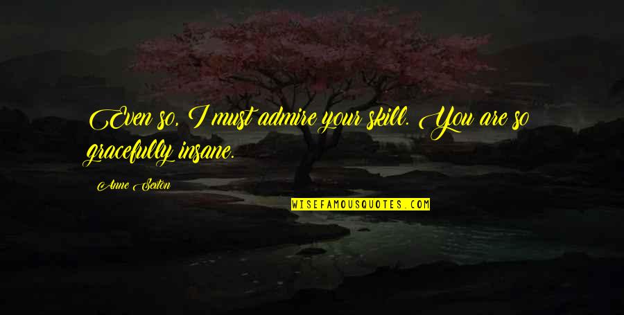 Barbara Askins Quotes By Anne Sexton: Even so, I must admire your skill. You