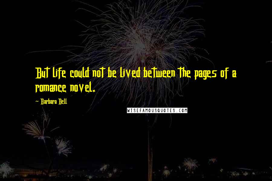 Barbara Bell quotes: But life could not be lived between the pages of a romance novel.