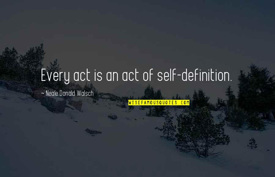 Barbara Berrill Quotes By Neale Donald Walsch: Every act is an act of self-definition. Barbara Berrill Quotes By Neale Donald Walsch: Every act is an act of self-definition.