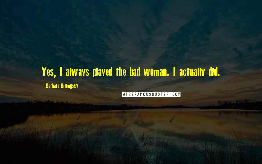 Barbara Billingsley quotes: Yes, I always played the bad woman. I actually did.