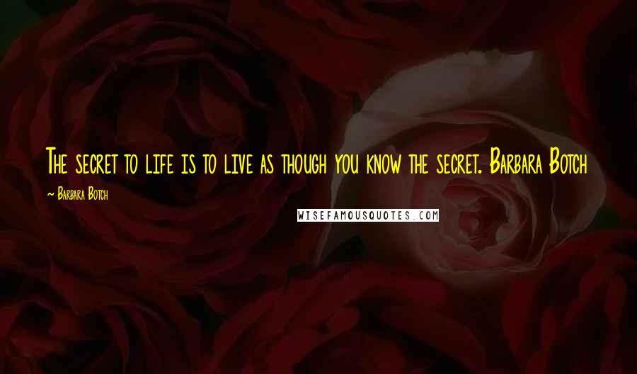 Barbara Botch quotes: The secret to life is to live as though you know the secret. Barbara Botch