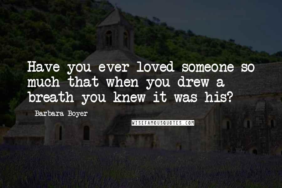 Barbara Boyer quotes: Have you ever loved someone so much that when you drew a breath you knew it was his?