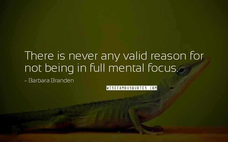 Barbara Branden quotes: There is never any valid reason for not being in full mental focus.