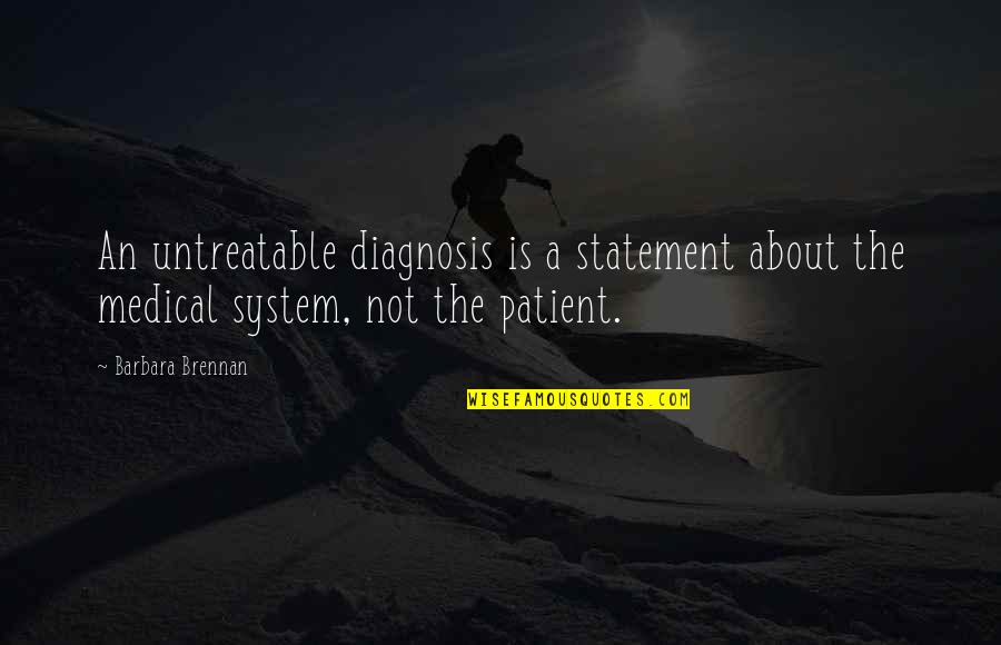 Barbara Brennan Quotes By Barbara Brennan: An untreatable diagnosis is a statement about the