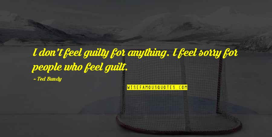 Barbara Brenner Quotes By Ted Bundy: I don't feel guilty for anything. I feel