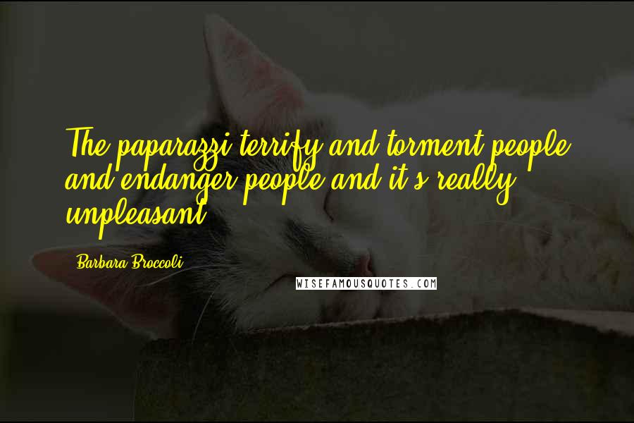 Barbara Broccoli quotes: The paparazzi terrify and torment people and endanger people and it's really unpleasant.
