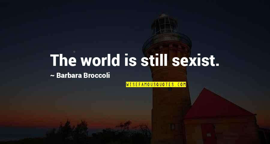 Barbara Broccoli Quotes By Barbara Broccoli: The world is still sexist.