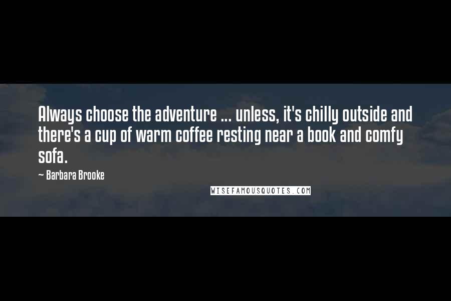 Barbara Brooke quotes: Always choose the adventure ... unless, it's chilly outside and there's a cup of warm coffee resting near a book and comfy sofa.