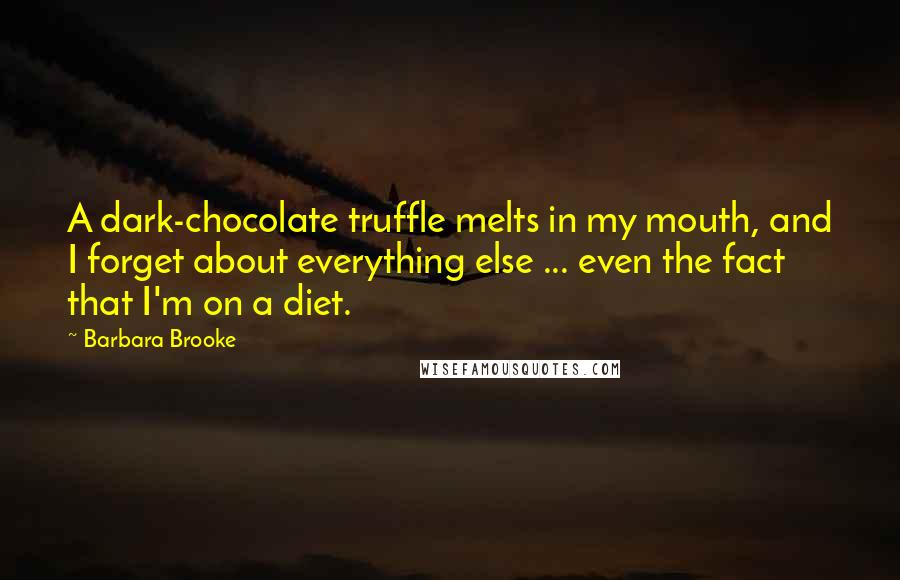 Barbara Brooke quotes: A dark-chocolate truffle melts in my mouth, and I forget about everything else ... even the fact that I'm on a diet.