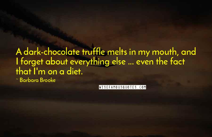 Barbara Brooke quotes: A dark-chocolate truffle melts in my mouth, and I forget about everything else ... even the fact that I'm on a diet. Barbara Brooke quotes: A dark-chocolate truffle melts in my mouth, and I forget about everything else ... even the fact that I'm on a diet.