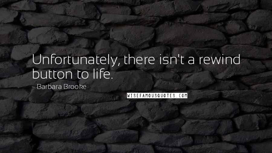Barbara Brooke quotes: Unfortunately, there isn't a rewind button to life.