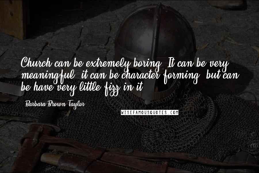 Barbara Brown Taylor quotes: Church can be extremely boring. It can be very meaningful, it can be character forming, but can be have very little fizz in it.