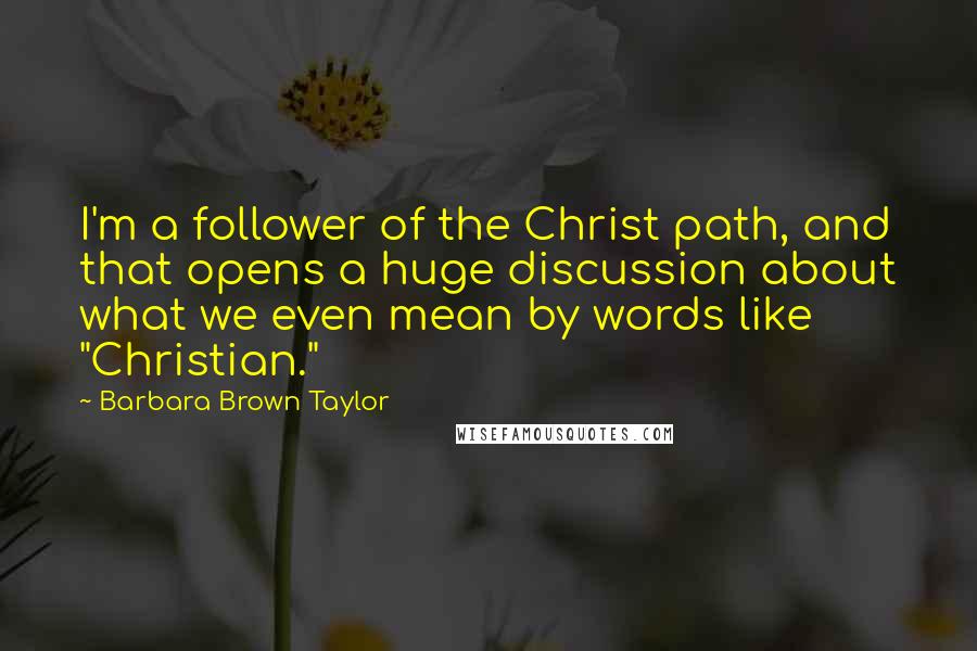 Barbara Brown Taylor quotes: I'm a follower of the Christ path, and that opens a huge discussion about what we even mean by words like "Christian."