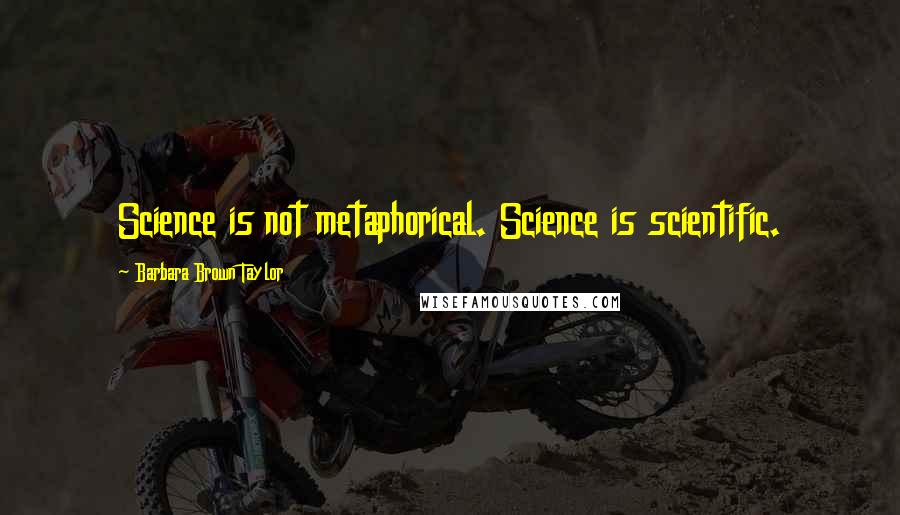 Barbara Brown Taylor quotes: Science is not metaphorical. Science is scientific.