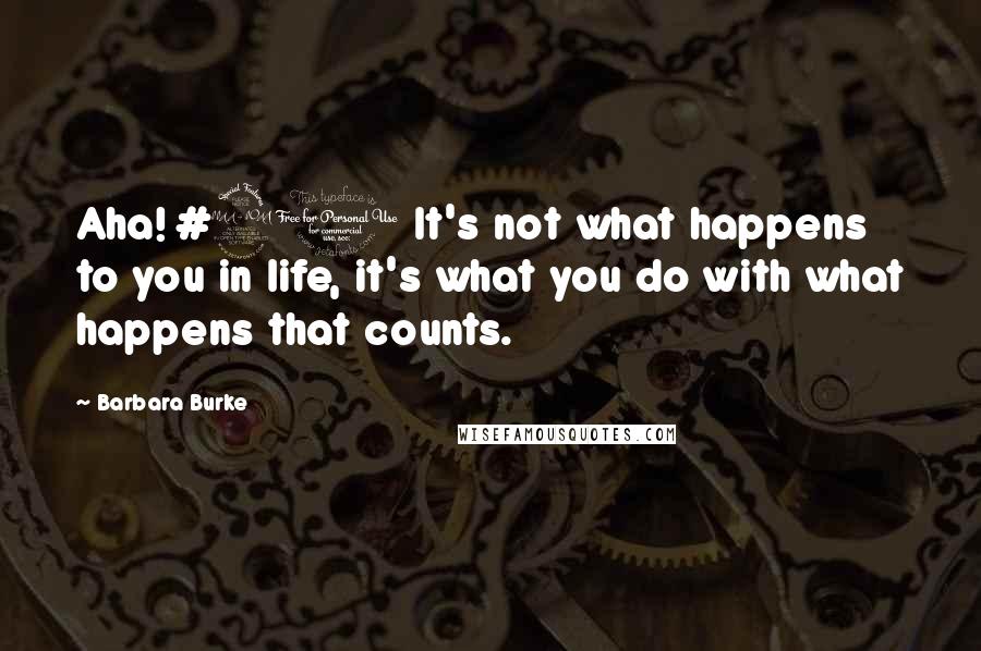Barbara Burke quotes: Aha! #20 It's not what happens to you in life, it's what you do with what happens that counts. Barbara Burke quotes: Aha! #20 It's not what happens to you in life, it's what you do with what happens that counts.