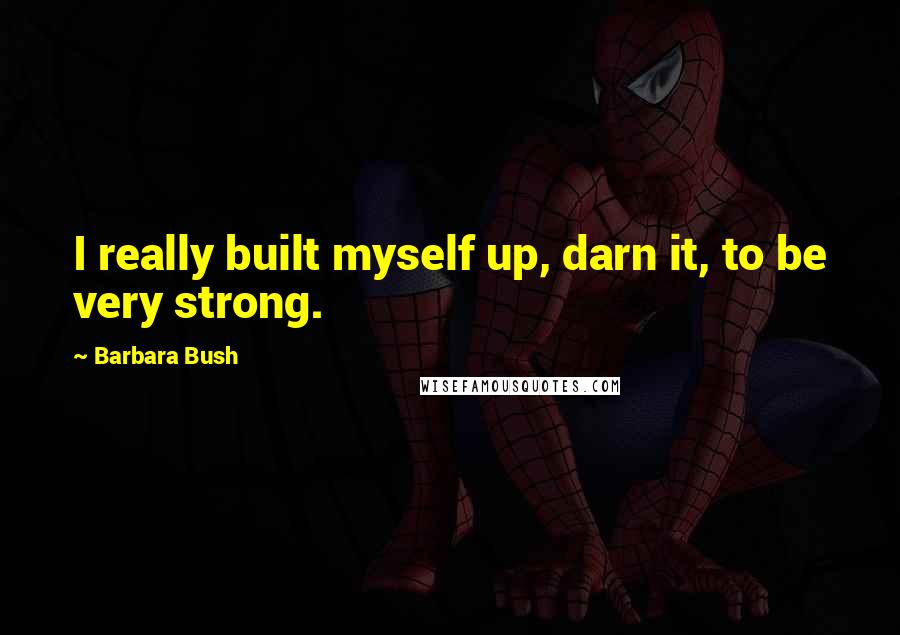 Barbara Bush quotes: I really built myself up, darn it, to be very strong.