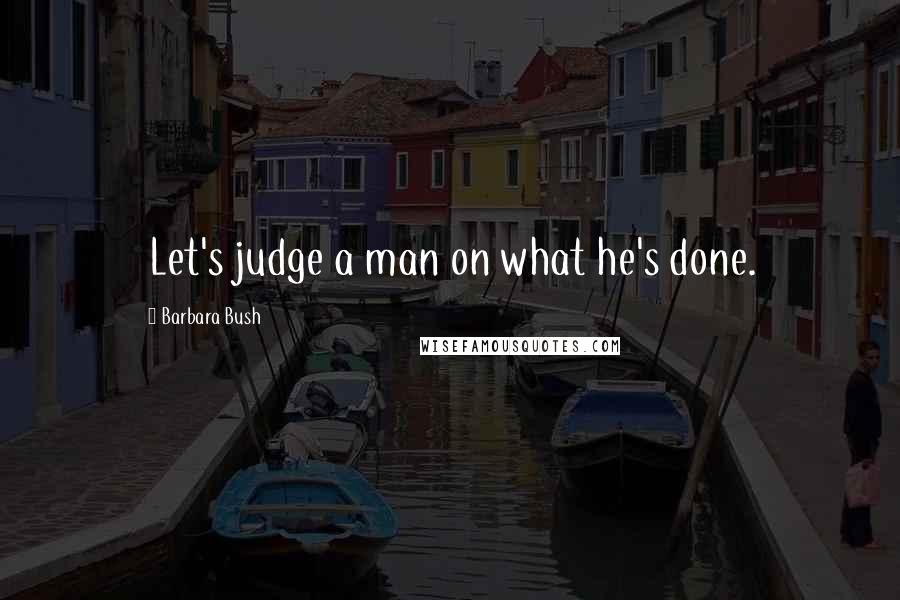 Barbara Bush quotes: Let's judge a man on what he's done.