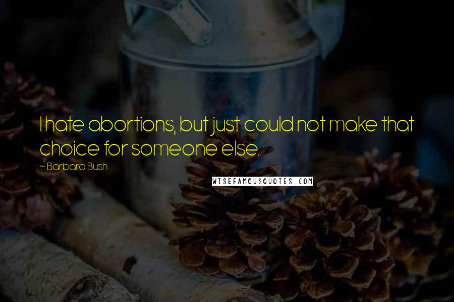 Barbara Bush quotes: I hate abortions, but just could not make that choice for someone else.