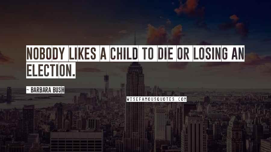 Barbara Bush quotes: Nobody likes a child to die or losing an election.