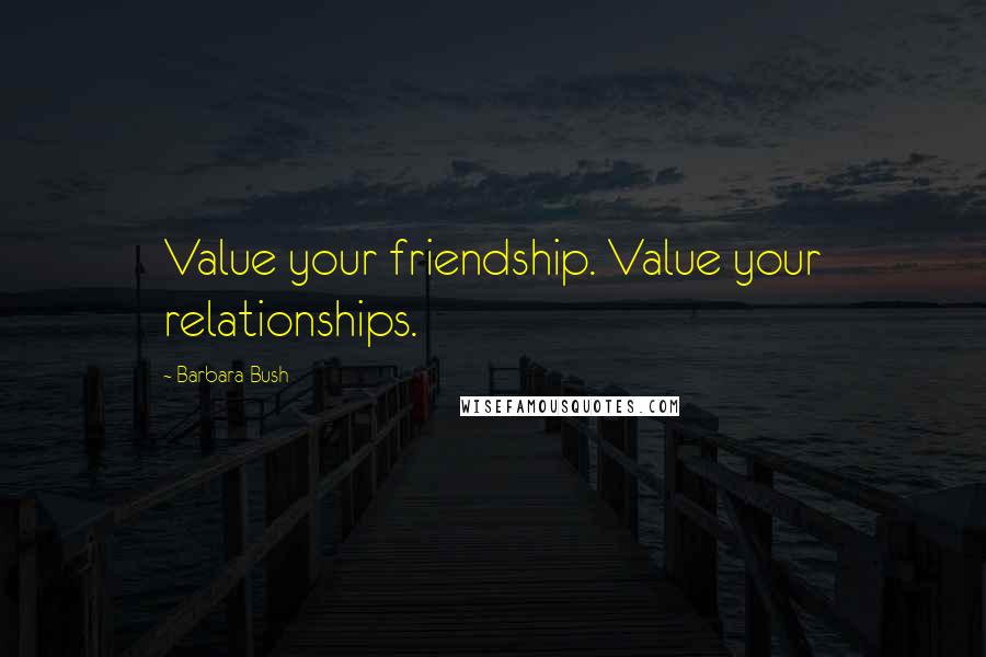 Barbara Bush quotes: Value your friendship. Value your relationships.