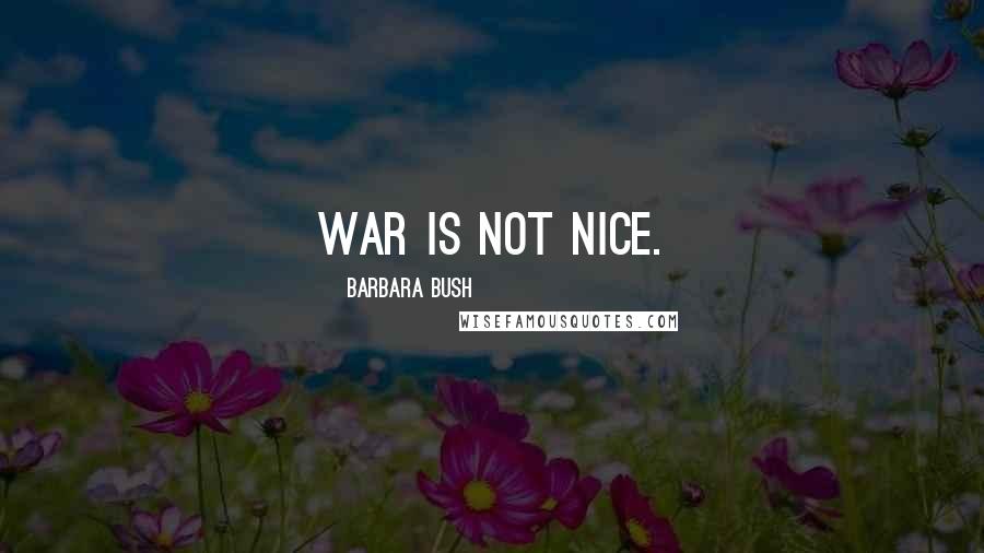 Barbara Bush quotes: War is not nice.