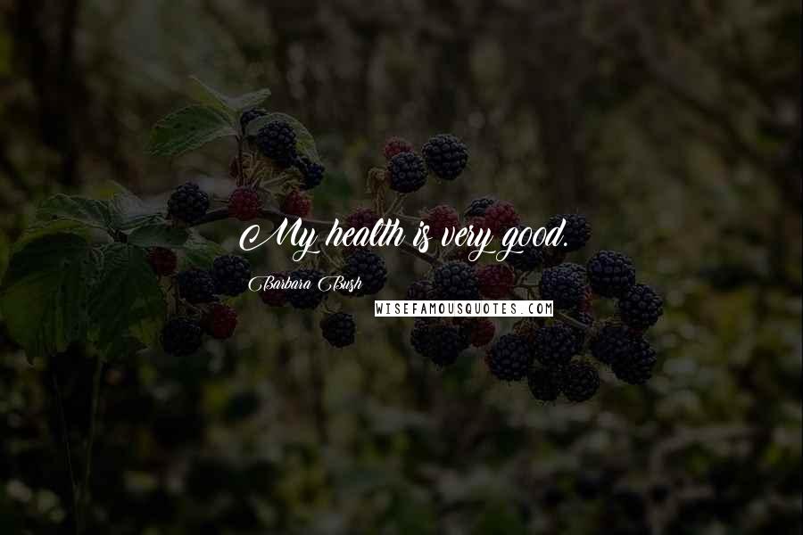 Barbara Bush quotes: My health is very good.