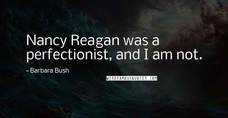 Barbara Bush quotes: Nancy Reagan was a perfectionist, and I am not.