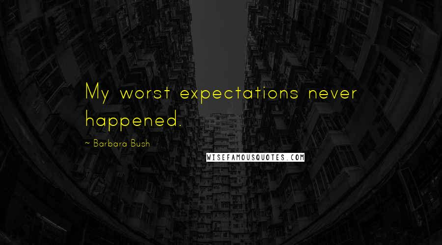 Barbara Bush quotes: My worst expectations never happened.