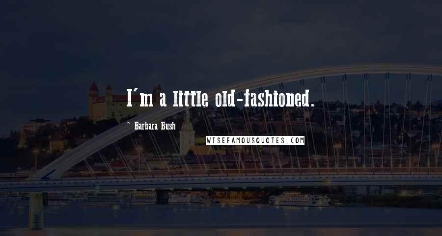 Barbara Bush quotes: I'm a little old-fashioned.