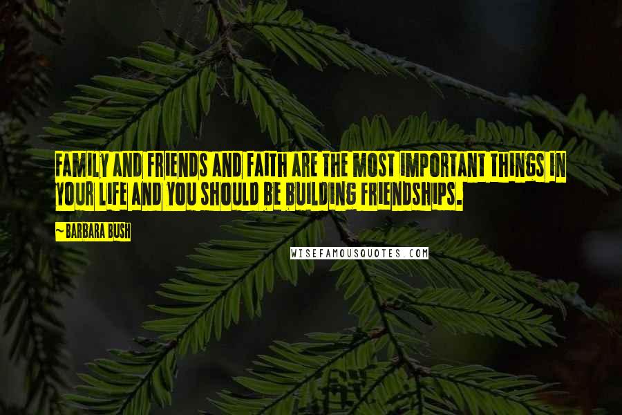 Barbara Bush quotes: Family and friends and faith are the most important things in your life and you should be building friendships.